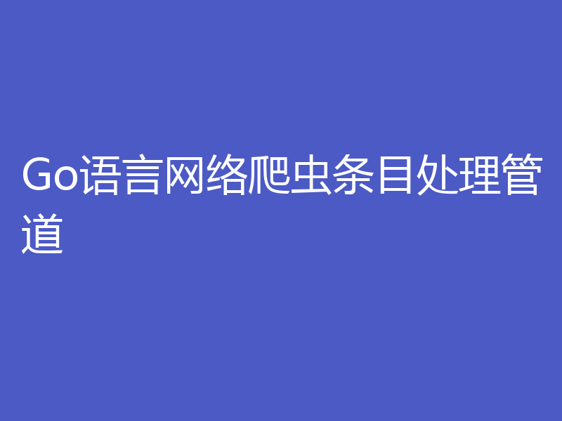 Go语言网络爬虫条目处理管道