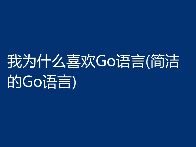 我为什么喜欢Go语言(简洁的Go语言)