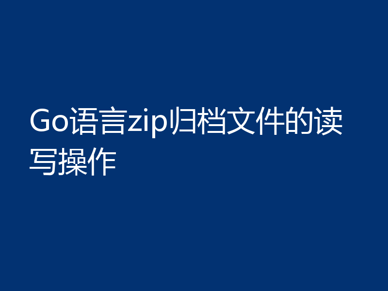 Go语言zip归档文件的读写操作
