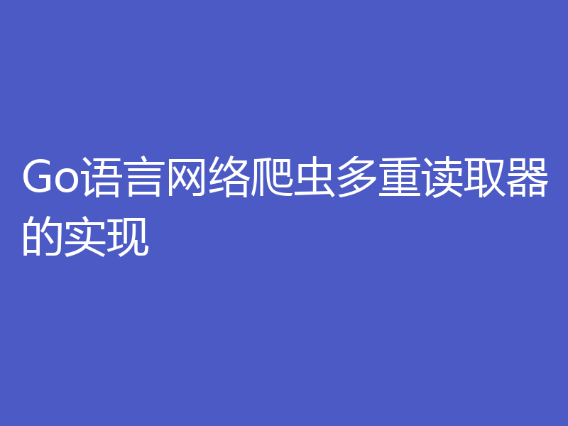 Go语言网络爬虫多重读取器的实现