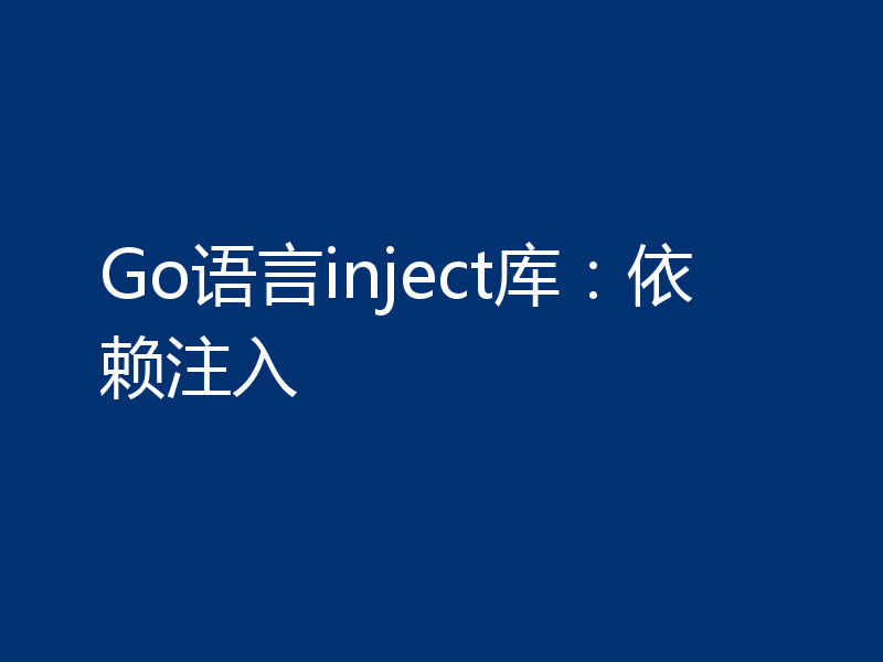 Go语言inject库:依赖注入
