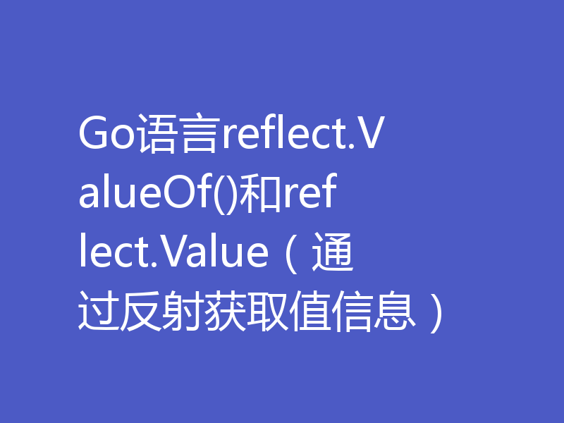 Go语言reflect.ValueOf()和reflect.Value(通过反射获取值信息)