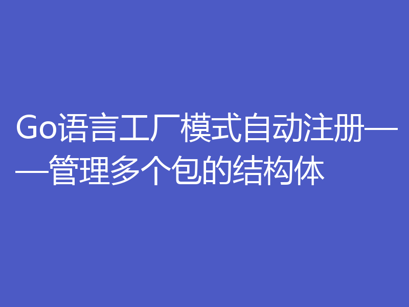 Go语言工厂模式自动注册——管理多个包的结构体