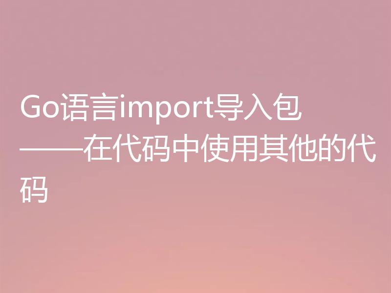 Go语言import导入包——在代码中使用其他的代码