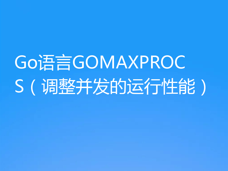 Go语言GOMAXPROCS(调整并发的运行性能)