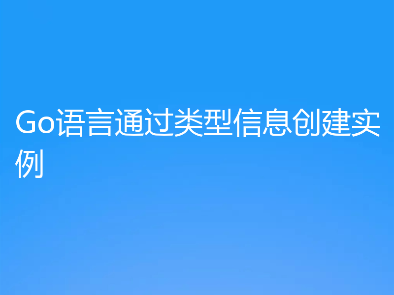 Go语言通过类型信息创建实例