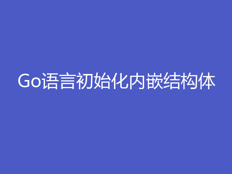 Go语言初始化内嵌结构体