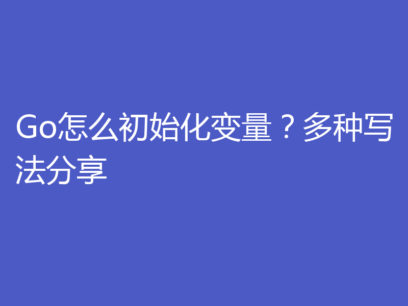 Go怎么初始化变量？多种写法分享