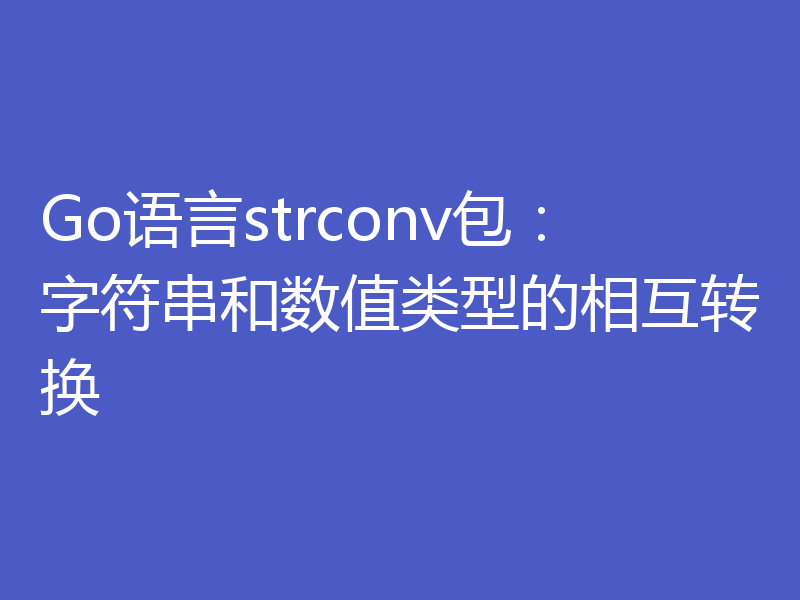 Go语言strconv包:字符串和数值类型的相互转换