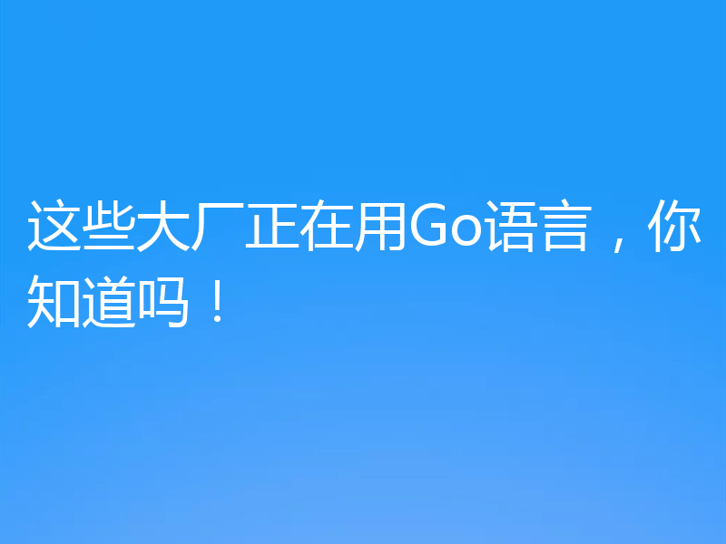 这些大厂正在用Go语言,你知道吗!