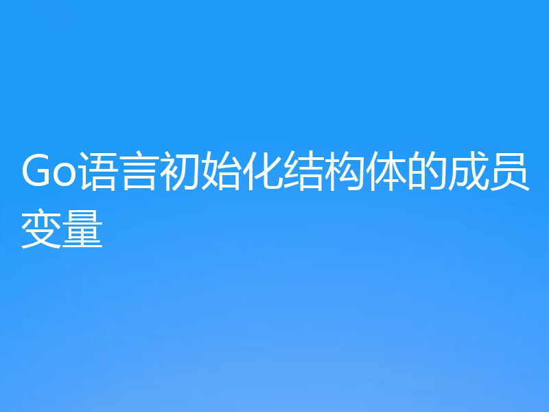 Go语言初始化结构体的成员变量