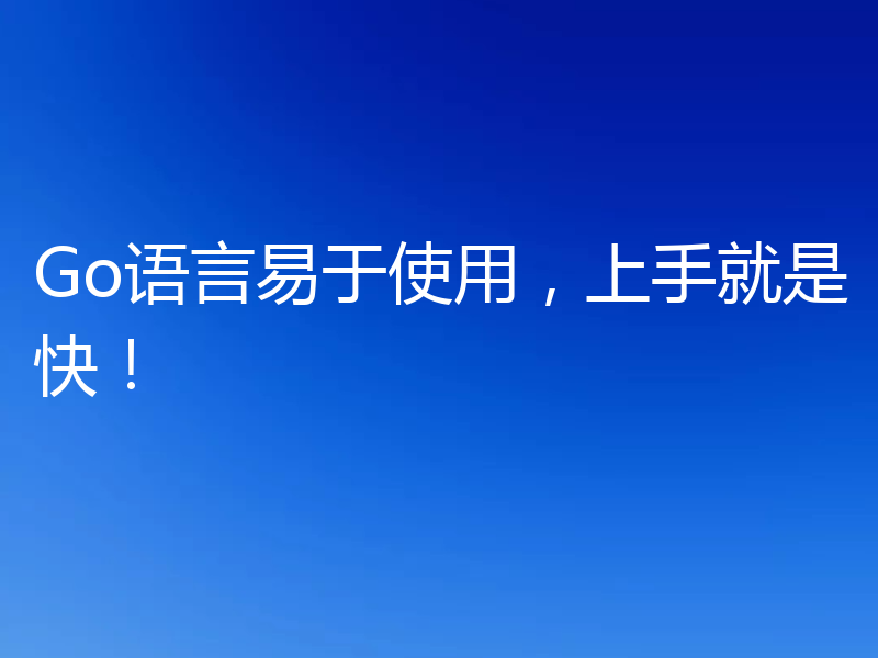 Go语言易于使用,上手就是快!