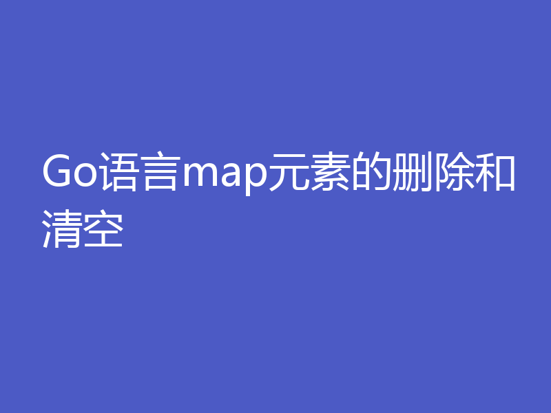 Go语言map元素的删除和清空