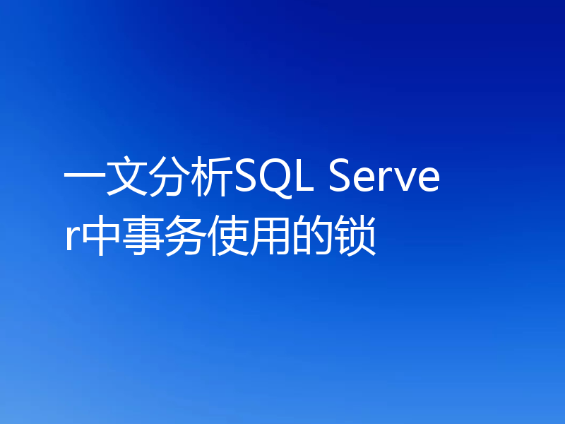 一文分析SQL Server中事务使用的锁