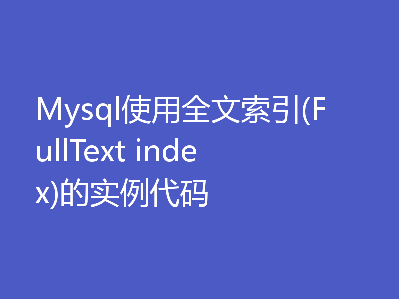 Mysql使用全文索引(FullText index)的实例代码