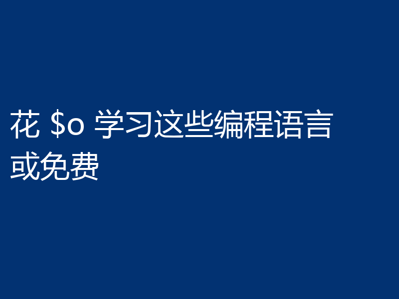 花 $o 学习这些编程语言或免费