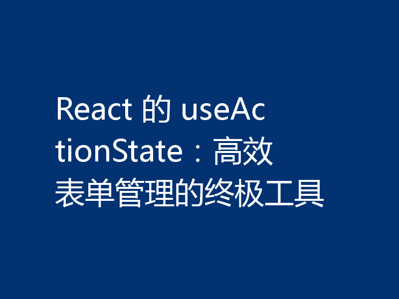 React 的 useActionState:高效表单管理的终极工具