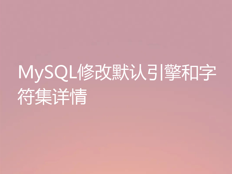 MySQL修改默认引擎和字符集详情
