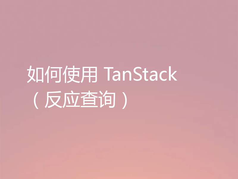 如何使用 TanStack(反应查询)