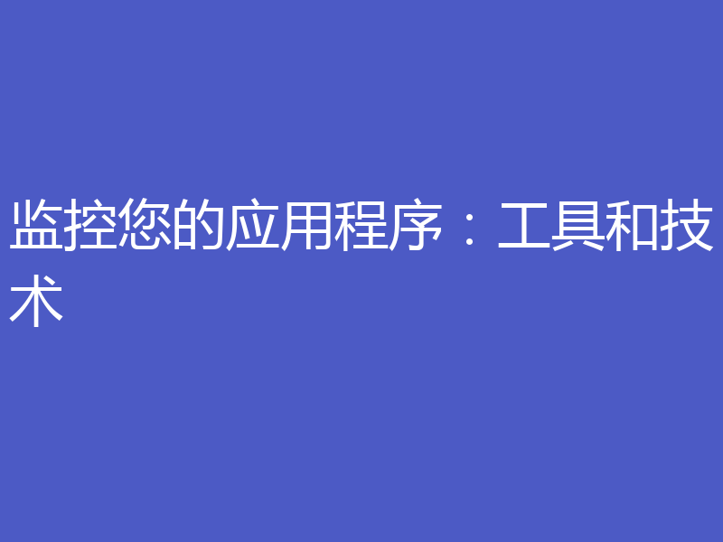 监控您的应用程序:工具和技术