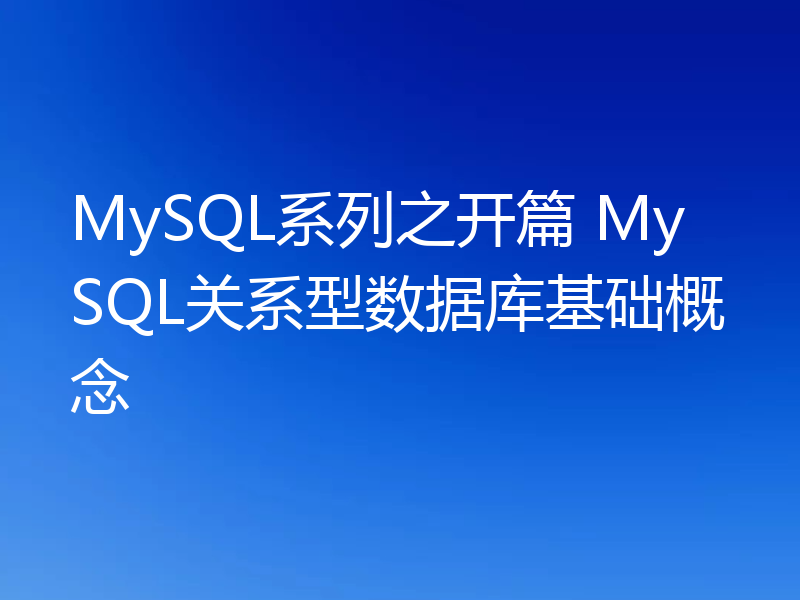 MySQL系列之开篇 MySQL关系型数据库基础概念