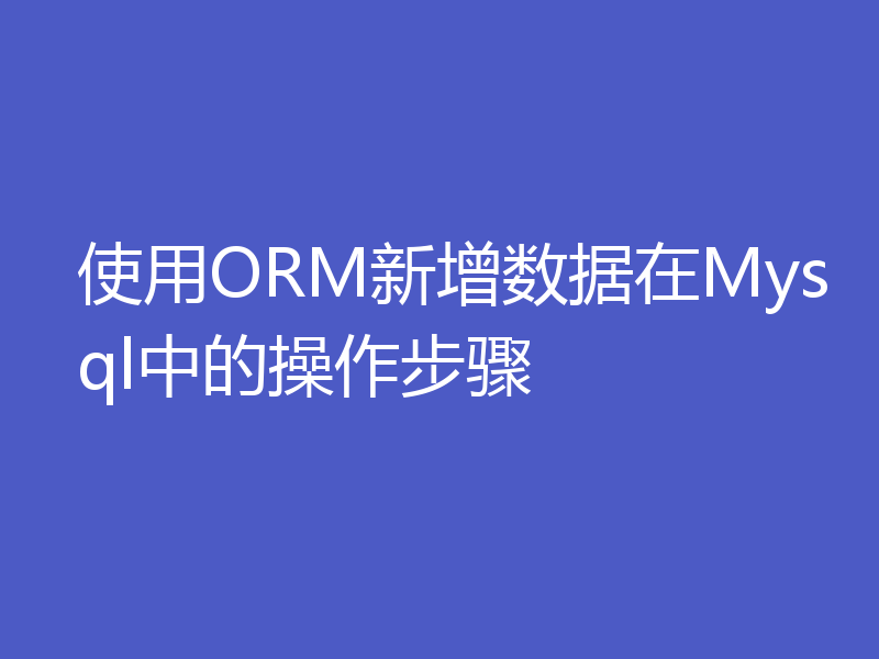 使用ORM新增数据在Mysql中的操作步骤