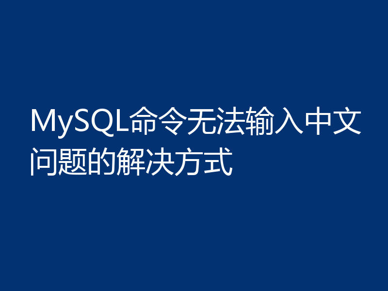 MySQL命令无法输入中文问题的解决方式