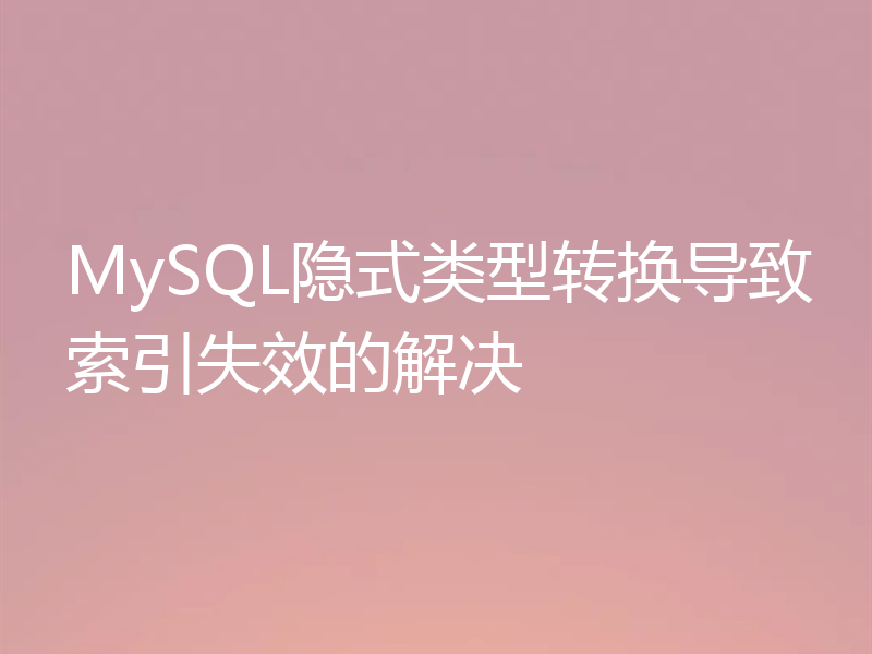 MySQL隐式类型转换导致索引失效的解决