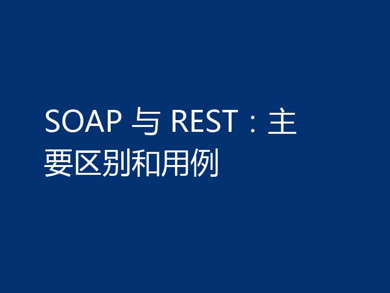 SOAP 与 REST:主要区别和用例