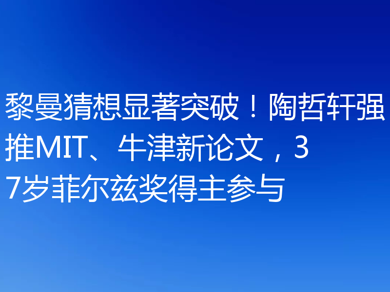 黎曼猜想显著突破!陶哲轩强推MIT、牛津新论文,37岁菲尔兹奖得主参与