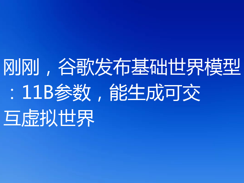 刚刚,谷歌发布基础世界模型:11B参数,能生成可交互虚拟世界