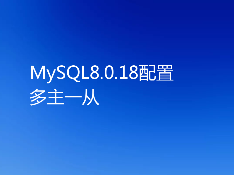MySQL8.0.18配置多主一从