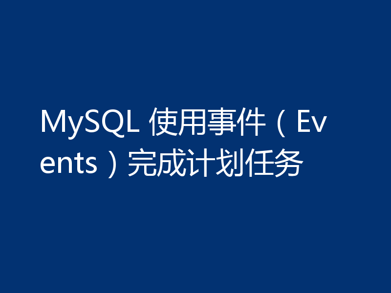 MySQL 使用事件(Events)完成计划任务