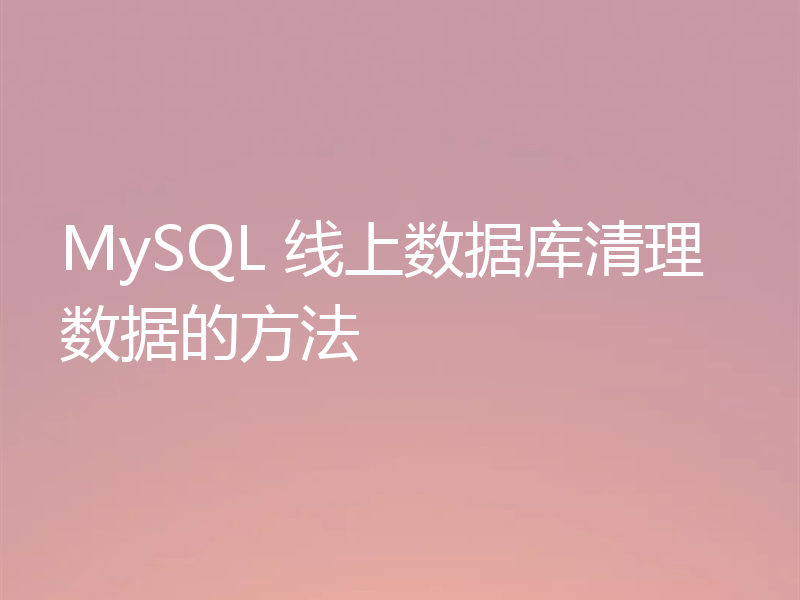 MySQL 线上数据库清理数据的方法