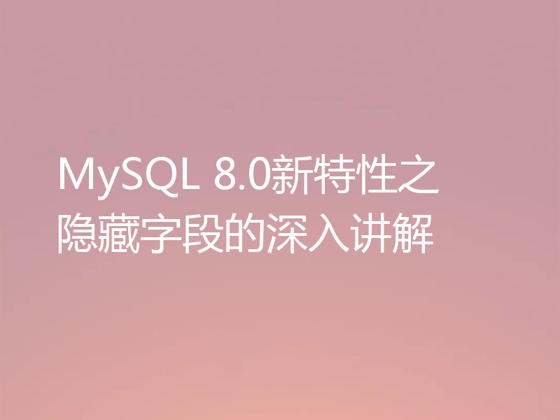 MySQL 8.0新特性之隐藏字段的深入讲解