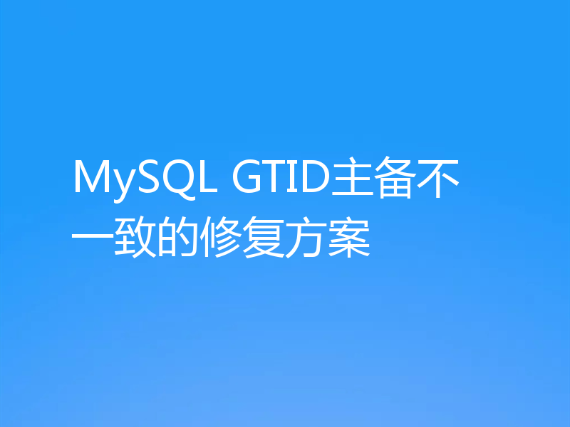 MySQL GTID主备不一致的修复方案