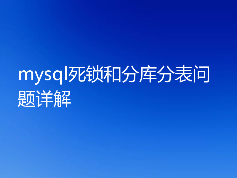 mysql死锁和分库分表问题详解