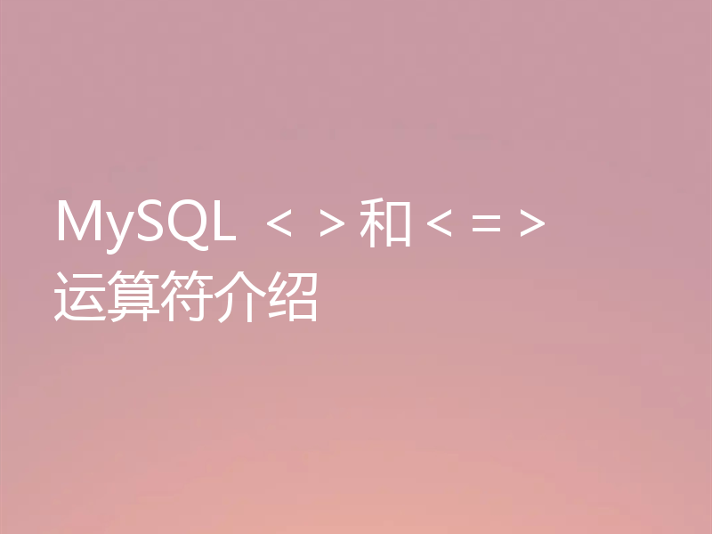 MySQL <>和<=> 运算符介绍