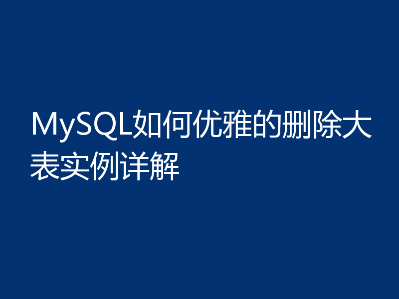 MySQL如何优雅的删除大表实例详解