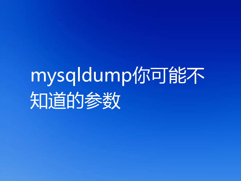 mysqldump你可能不知道的参数