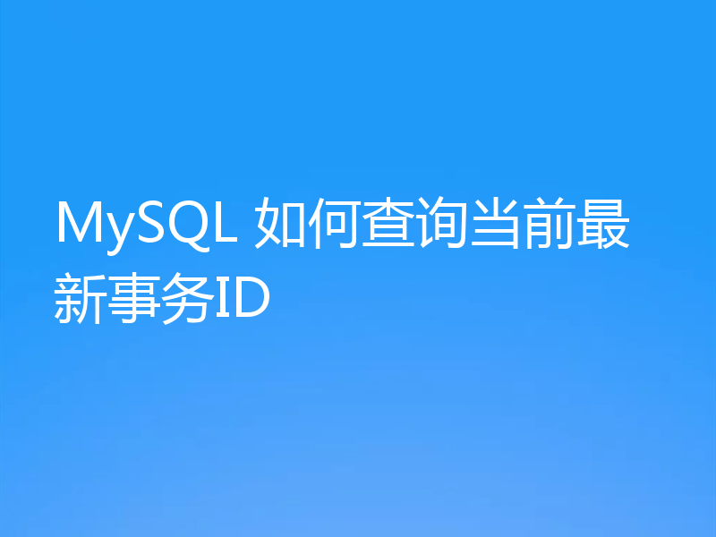 MySQL 如何查询当前最新事务ID