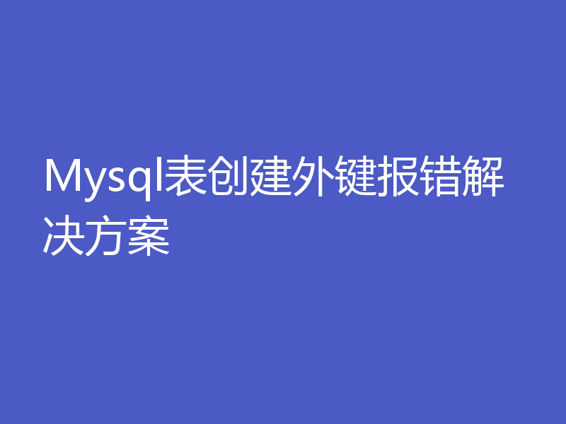 Mysql表创建外键报错解决方案