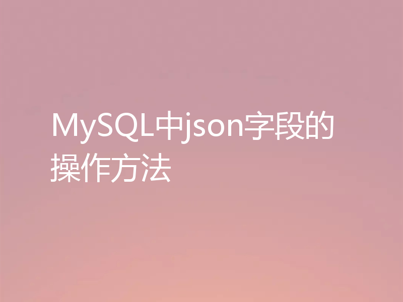 MySQL中json字段的操作方法