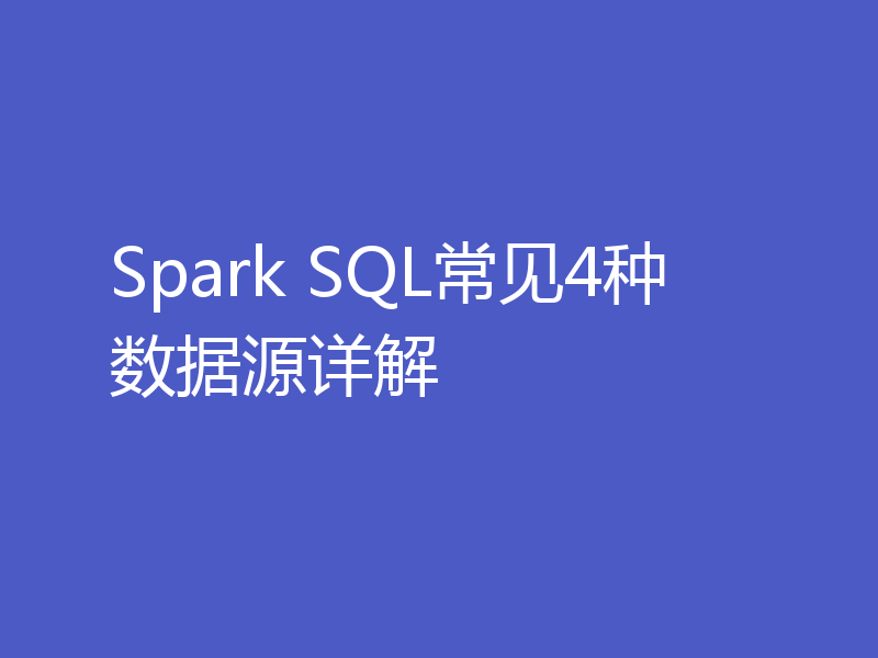 Spark SQL常见4种数据源详解