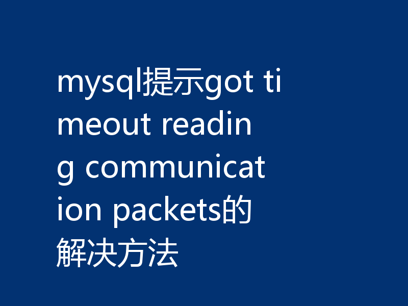 mysql提示got timeout reading communication packets的解决方法