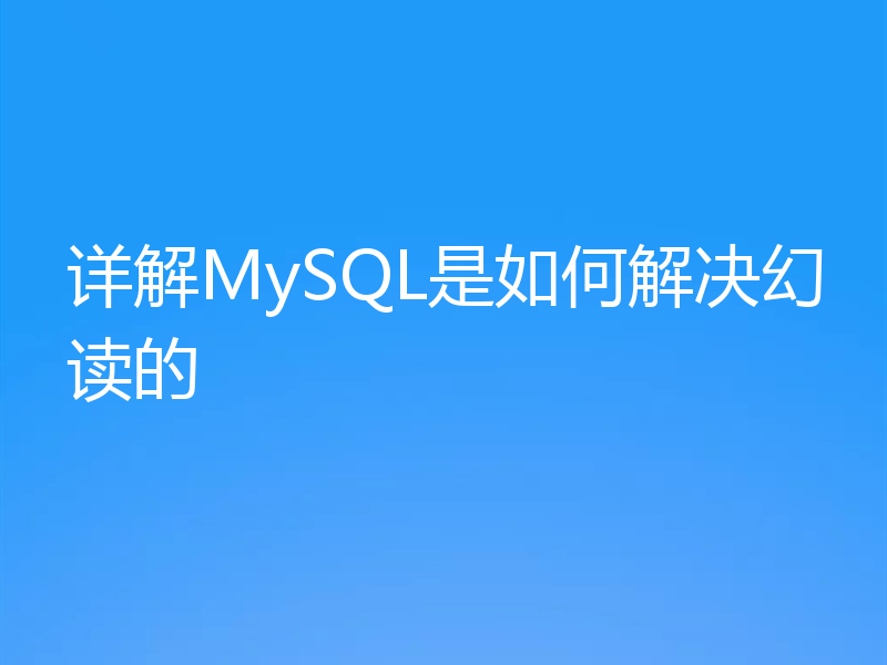详解MySQL是如何解决幻读的
