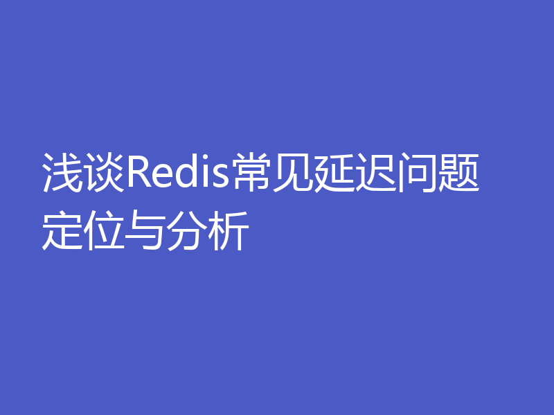 浅谈Redis常见延迟问题定位与分析