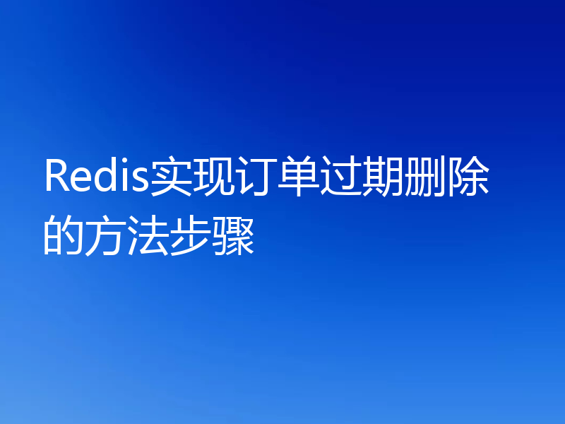 Redis实现订单过期删除的方法步骤