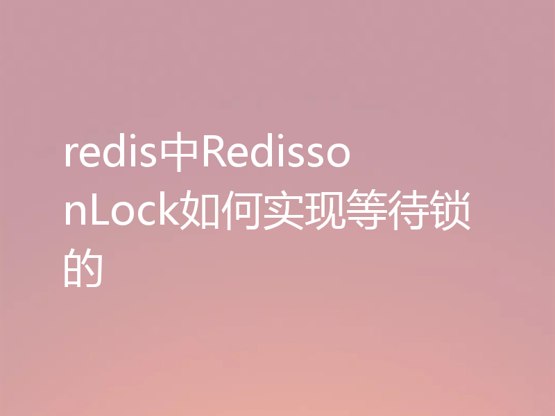 redis中RedissonLock如何实现等待锁的