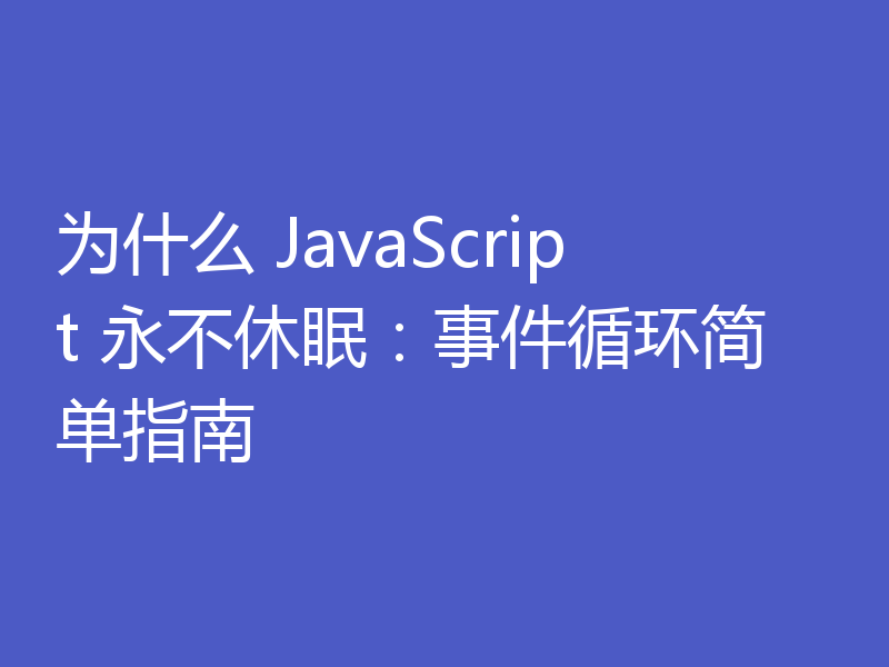为什么 JavaScript 永不休眠:事件循环简单指南